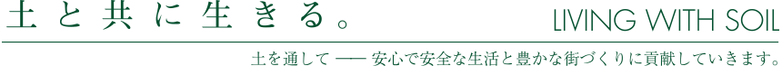 土と共に生きる。土を通して ― 安心で安全な生活と豊かな街づくりに貢献していきます。