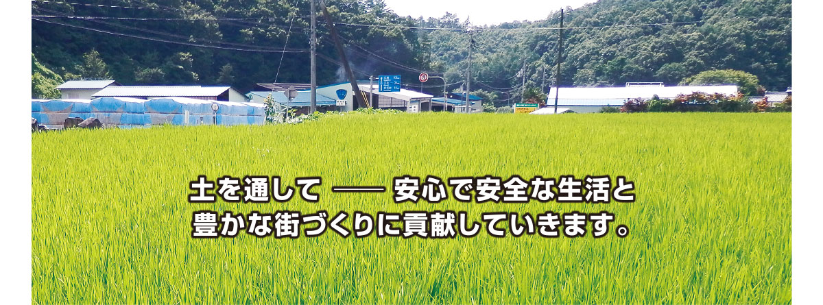 土を通して ― 安心で安全な生活と豊かな街づくりに貢献していきます。