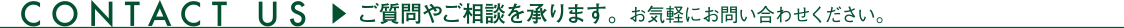 CONTACT US　ご質問やご相談を承ります。お気軽にお問い合わせください。